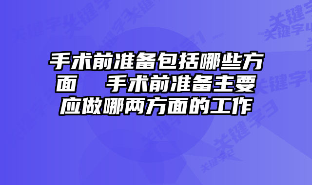 手术前准备包括哪些方面  手术前准备主要应做哪两方面的工作