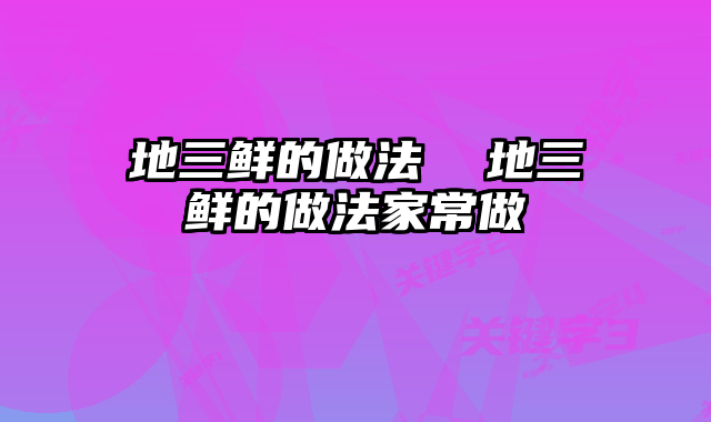 地三鲜的做法  地三鲜的做法家常做