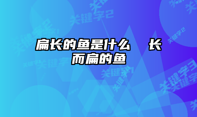 扁长的鱼是什么  长而扁的鱼