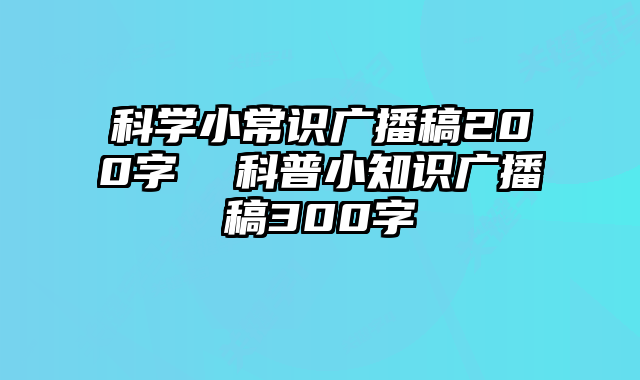 科学小常识广播稿200字 科普小知识广播稿300字