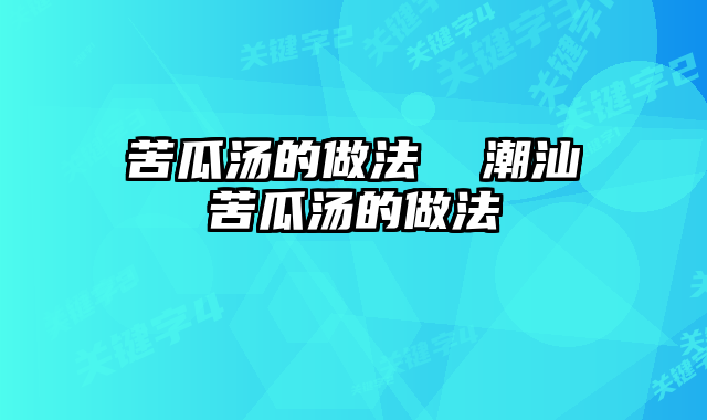 苦瓜汤的做法  潮汕苦瓜汤的做法