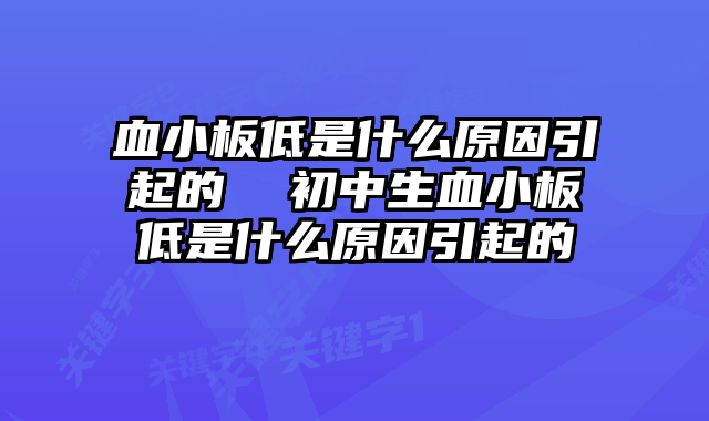 血小板低是什么原因引起的 初中生血小板低是什么原因引起的