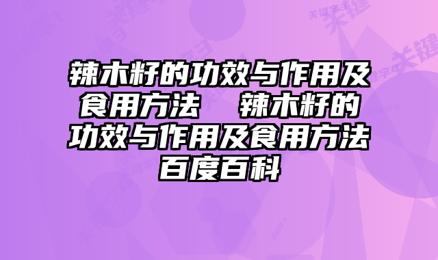 辣木籽的功效与作用及食用方法 辣木籽的功效与作用及食用方法百度百科