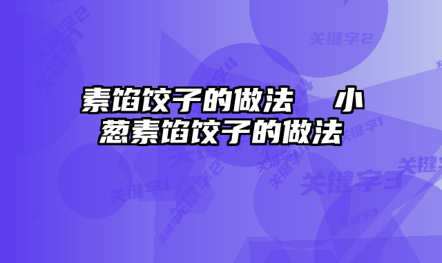 素馅饺子的做法  小葱素馅饺子的做法