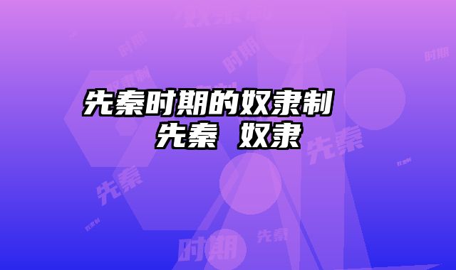 先秦时期的奴隶制	  先秦 奴隶