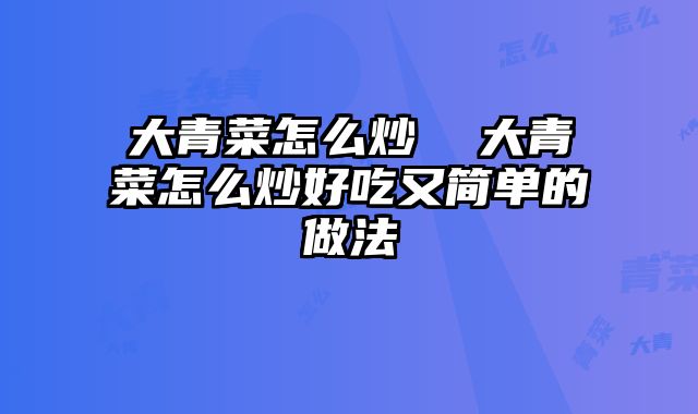 大青菜怎么炒  大青菜怎么炒好吃又简单的做法