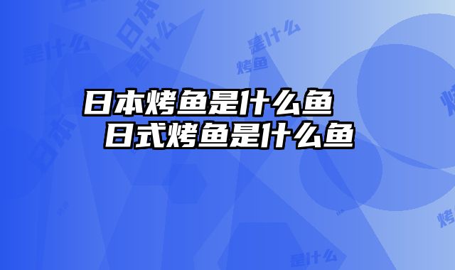 日本烤鱼是什么鱼 日式烤鱼是什么鱼