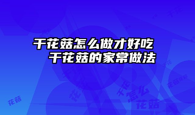 干花菇怎么做才好吃  干花菇的家常做法