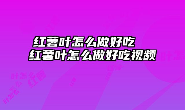 红薯叶怎么做好吃  红薯叶怎么做好吃视频