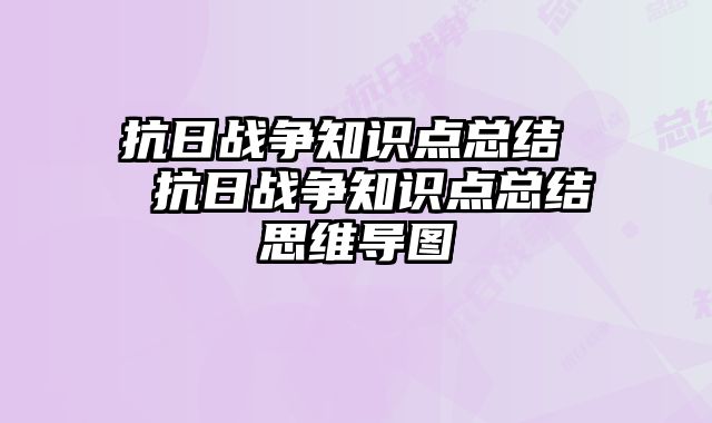 抗日战争知识点总结	  抗日战争知识点总结思维导图