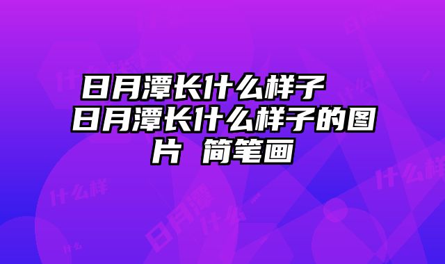 日月潭长什么样子 日月潭长什么样子的图片 简笔画