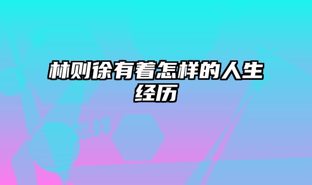 林则徐有着怎样的人生经历