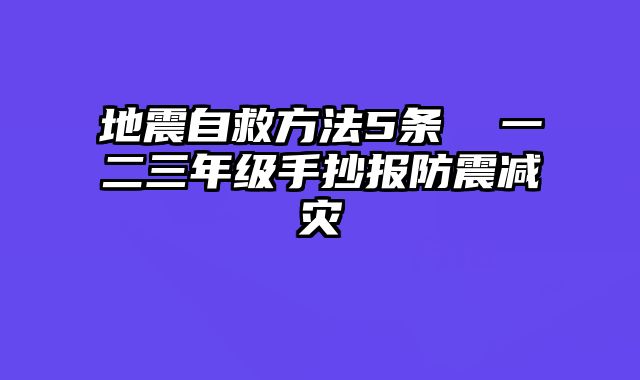 地震自救方法5条 一二三年级手抄报防震减灾