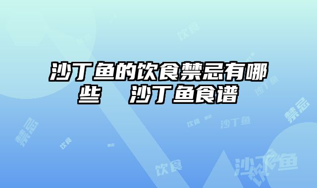 沙丁鱼的饮食禁忌有哪些		  沙丁鱼食谱