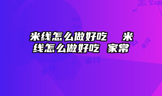 米线怎么做好吃 米线怎么做好吃 家常