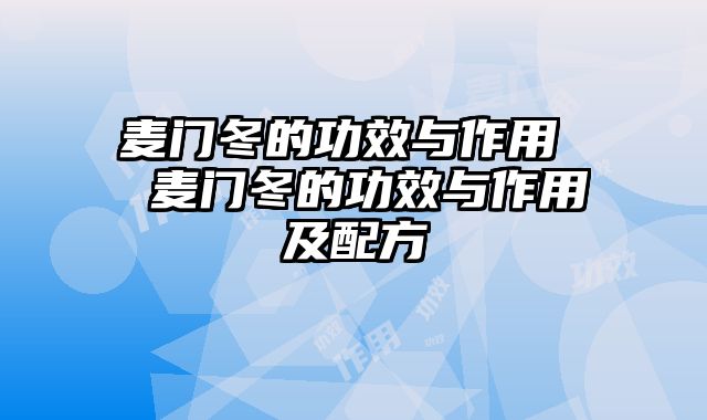 麦门冬的功效与作用  麦门冬的功效与作用及配方
