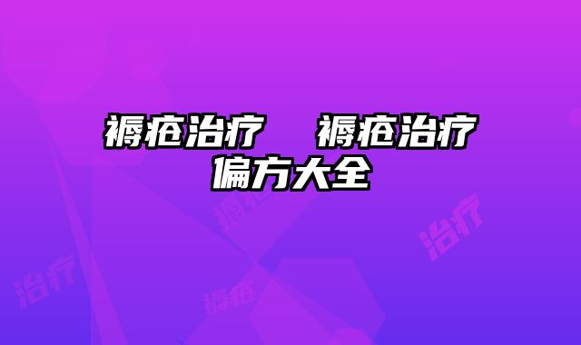 褥疮治疗  褥疮治疗偏方大全