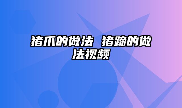 猪爪的做法 猪蹄的做法视频