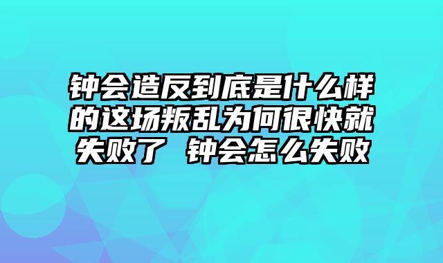 钟会造反到底是什么样的这场叛乱为何很快就失败了 钟会怎么失败