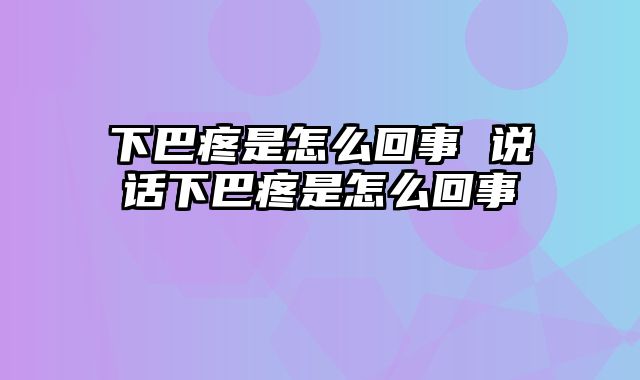 下巴疼是怎么回事 说话下巴疼是怎么回事