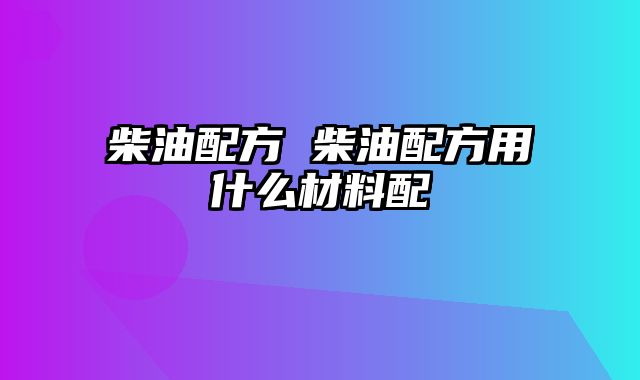 柴油配方 柴油配方用什么材料配