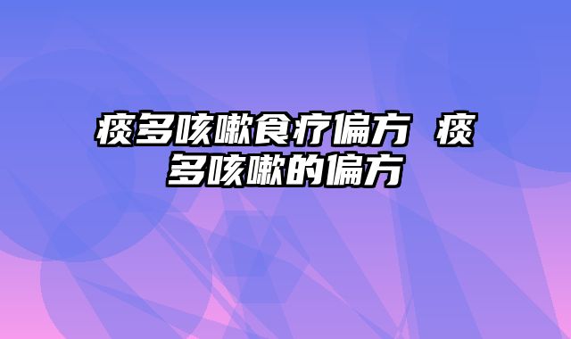 痰多咳嗽食疗偏方 痰多咳嗽的偏方