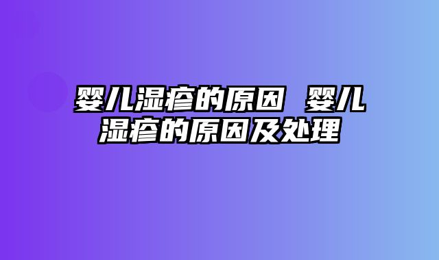 婴儿湿疹的原因 婴儿湿疹的原因及处理
