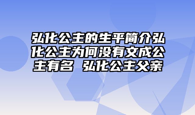 弘化公主的生平简介弘化公主为何没有文成公主有名 弘化公主父亲