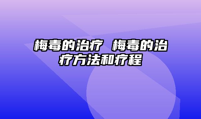 梅毒的治疗 梅毒的治疗方法和疗程