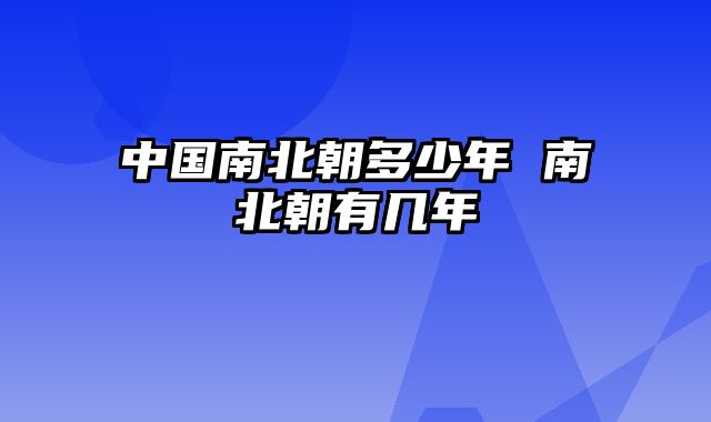 中国南北朝多少年 南北朝有几年