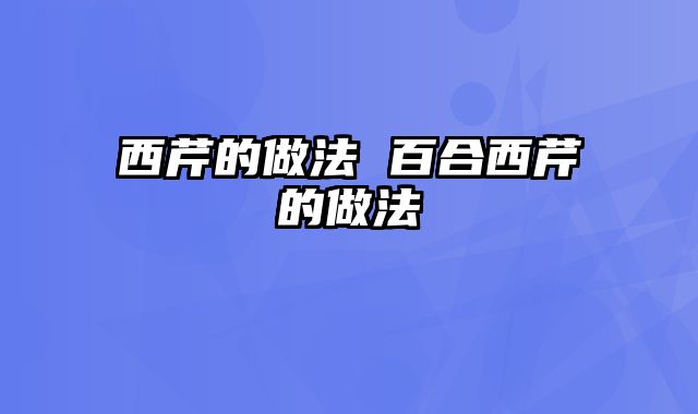 西芹的做法 百合西芹的做法