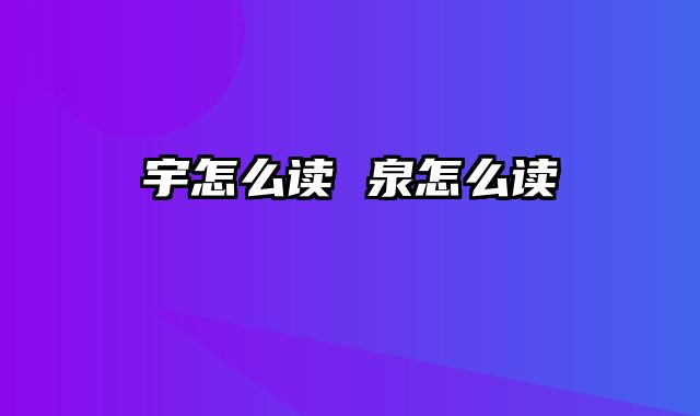宇怎么读 泉怎么读