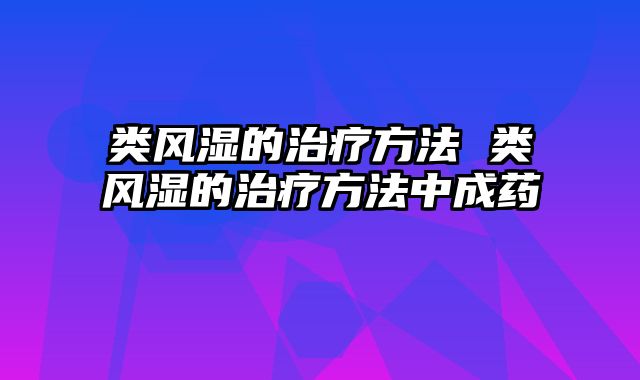 类风湿的治疗方法 类风湿的治疗方法中成药