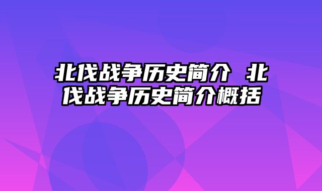北伐战争历史简介 北伐战争历史简介概括
