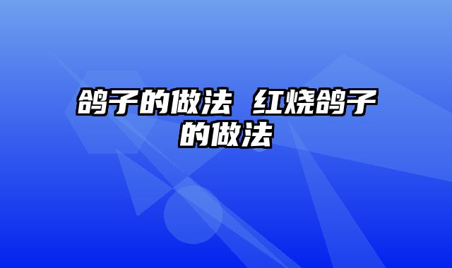 鸽子的做法 红烧鸽子的做法
