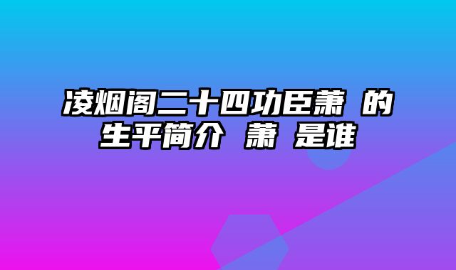 凌烟阁二十四功臣萧瑀的生平简介 萧瑀是谁