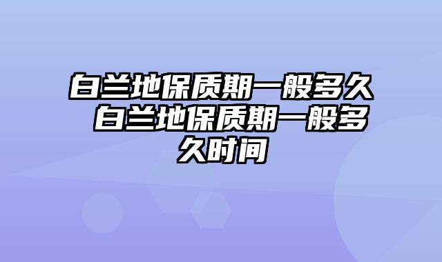 白兰地保质期一般多久 白兰地保质期一般多久时间