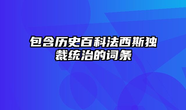 包含历史百科法西斯独裁统治的词条