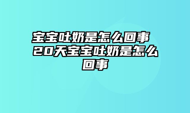 宝宝吐奶是怎么回事 20天宝宝吐奶是怎么回事
