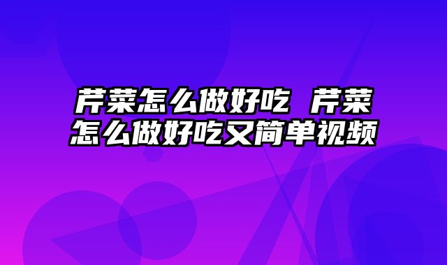 芹菜怎么做好吃 芹菜怎么做好吃又简单视频