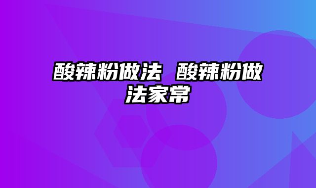 酸辣粉做法 酸辣粉做法家常