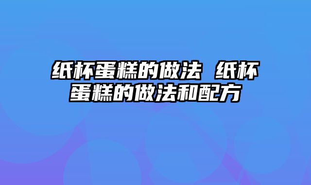 纸杯蛋糕的做法 纸杯蛋糕的做法和配方