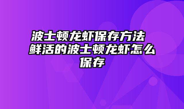波士顿龙虾保存方法 鲜活的波士顿龙虾怎么保存