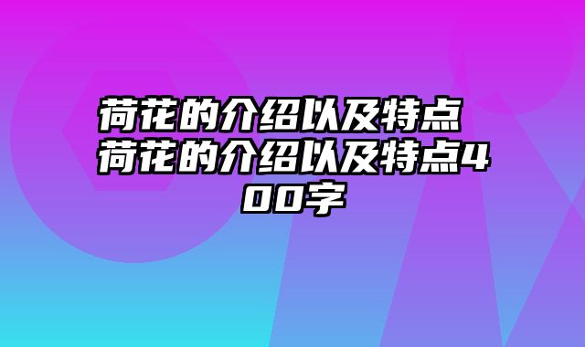 荷花的介绍以及特点 荷花的介绍以及特点400字