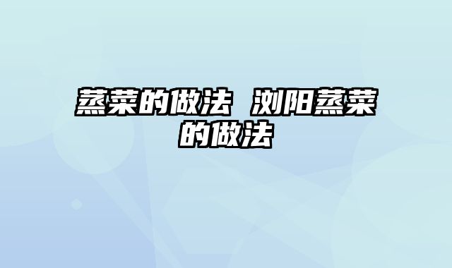 蒸菜的做法 浏阳蒸菜的做法