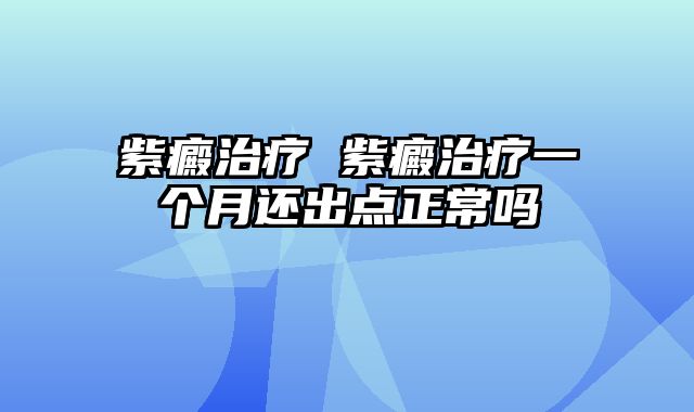 紫癜治疗 紫癜治疗一个月还出点正常吗