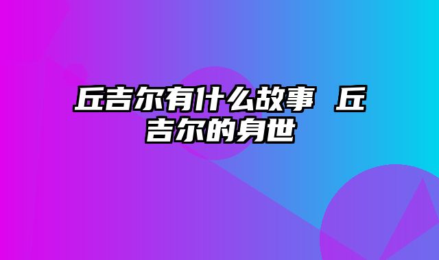 丘吉尔有什么故事 丘吉尔的身世