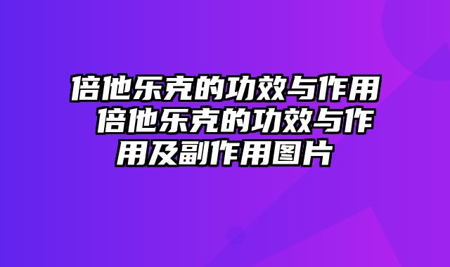 倍他乐克的功效与作用 倍他乐克的功效与作用及副作用图片