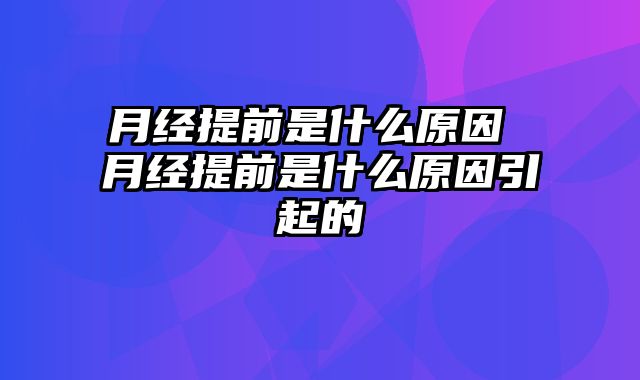 月经提前是什么原因 月经提前是什么原因引起的