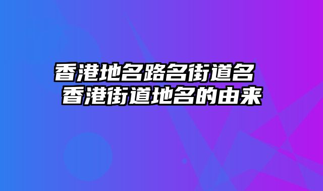 香港地名路名街道名 香港街道地名的由来